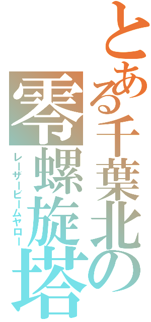 とある千葉北の零螺旋塔（レーザービームヤロー）