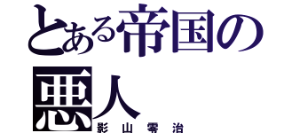 とある帝国の悪人（影山零治）