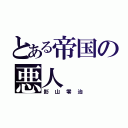 とある帝国の悪人（影山零治）