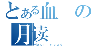 とある血の月读（Ｍｏｏｎ ｒｅａｄ）