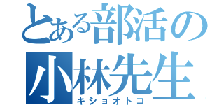 とある部活の小林先生（キショオトコ）