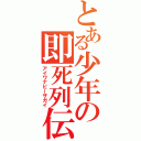 とある少年の即死列伝（アイワナビーザガイ）