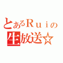 とあるＲｕｉの生放送☆（）