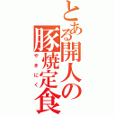 とある開人の豚焼定食（やきにく）