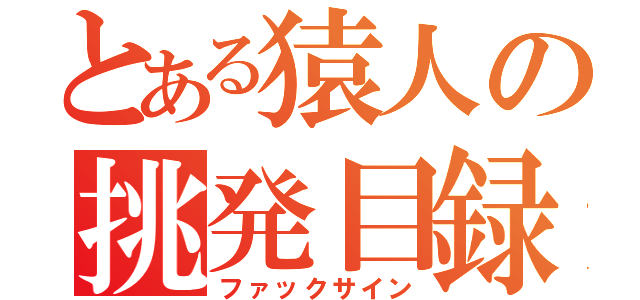 とある猿人の挑発目録（ファックサイン）