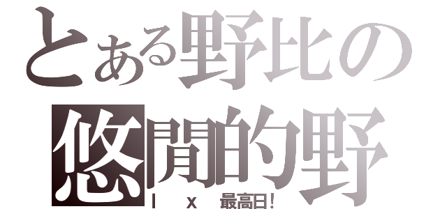 とある野比の悠閒的野比（ｌ ｘ 最高日！）