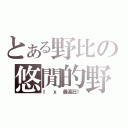 とある野比の悠閒的野比（ｌ ｘ 最高日！）