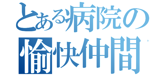 とある病院の愉快仲間（）