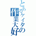 とあるケイタの作業大好（）