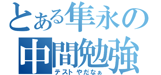 とある隼永の中間勉強（テストやだなぁ）