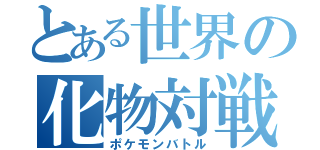 とある世界の化物対戦（ポケモンバトル）