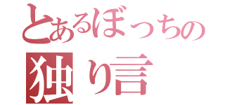 とあるぼっちの独り言（）