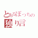 とあるぼっちの独り言（）