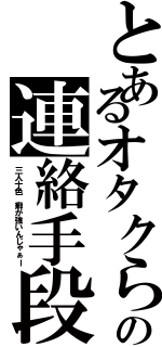 とあるオタクらの連絡手段（三人十色 癖が強いんじゃぁー）