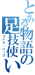 とある物語の足技使い（コハク・ハーツ）