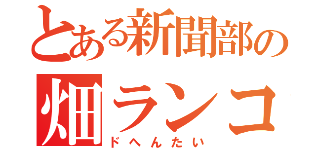 とある新聞部の畑ランコ（ドへんたい）