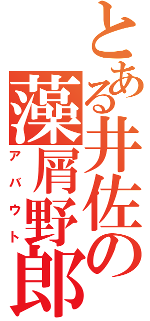 とある井佐の藻屑野郎（アバウト）