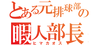 とある元排球部の暇人部長（ヒマカオス）