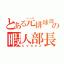 とある元排球部の暇人部長（ヒマカオス）