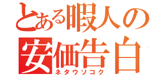 とある暇人の安価告白（ネタウソコク）