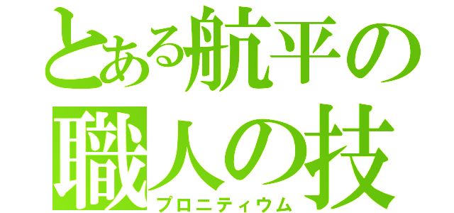 とある航平の職人の技（プロニティウム）