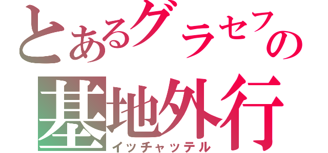 とあるグラセフの基地外行為（イッチャッテル）