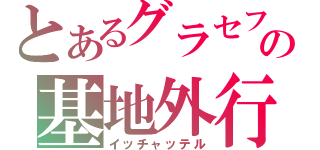 とあるグラセフの基地外行為（イッチャッテル）