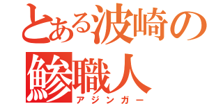 とある波崎の鯵職人（アジンガー）