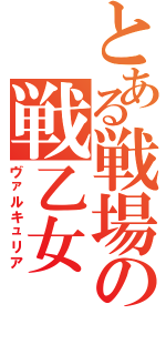 とある戦場の戦乙女（ヴァルキュリア）