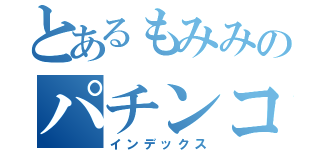 とあるもみみのパチンコ（インデックス）