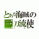 とある海賊の三刀流使い（ゾロ）