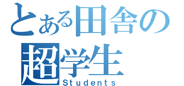 とある田舎の超学生（Ｓｔｕｄｅｎｔｓ）