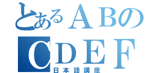 とあるＡＢのＣＤＥＦ（日本語講座）