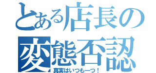 とある店長の変態否認（真実はいつも一つ！）