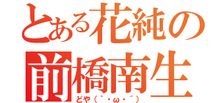 とある花純の前橋南生（どや（｀・ω・´））