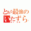 とある最強のいたずら馬鹿（寺下 孔明）