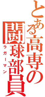 とある高専の闘球部員（ラガーマン）