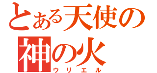 とある天使の神の火（ウリエル）