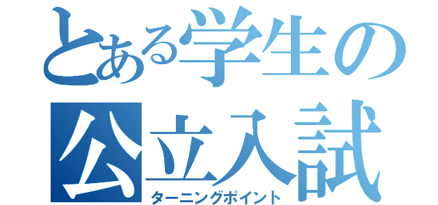 とある学生の公立入試（ターニングポイント）