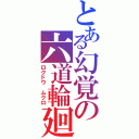 とある幻覚の六道輪廻（ロクドウ　ムクロ）