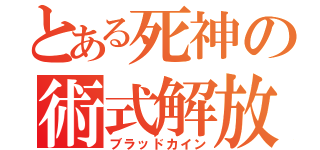 とある死神の術式解放（ブラッドカイン）