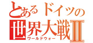 とあるドイツの世界大戦Ⅱ（ワールドウォー）