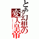 とある幻想の変人皇帝（ゾンダーリングカイザー）