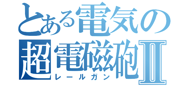 とある電気の超電磁砲Ⅱ（レールガン）