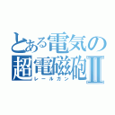 とある電気の超電磁砲Ⅱ（レールガン）