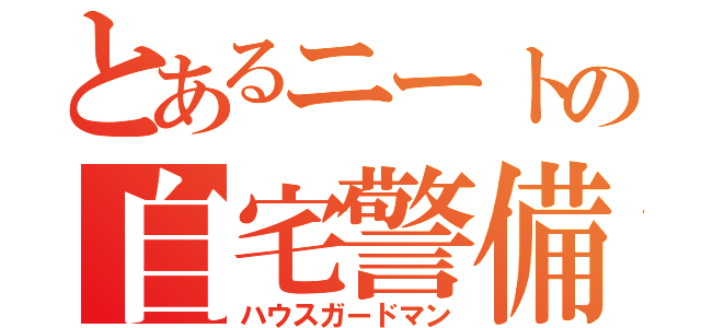 とあるニートの自宅警備員（ハウスガードマン）