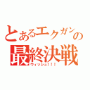 とあるエクガンの最終決戦（ウィッシュ！！！）