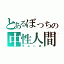 とあるぼっちの中性人間（そふぃあ）