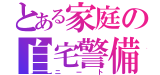 とある家庭の自宅警備（ニート）