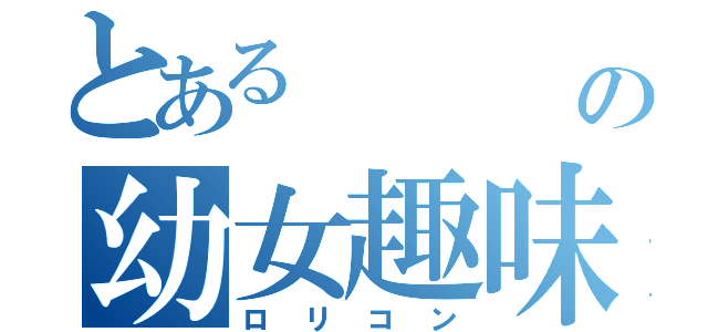 とある          男の幼女趣味（ロリコン）